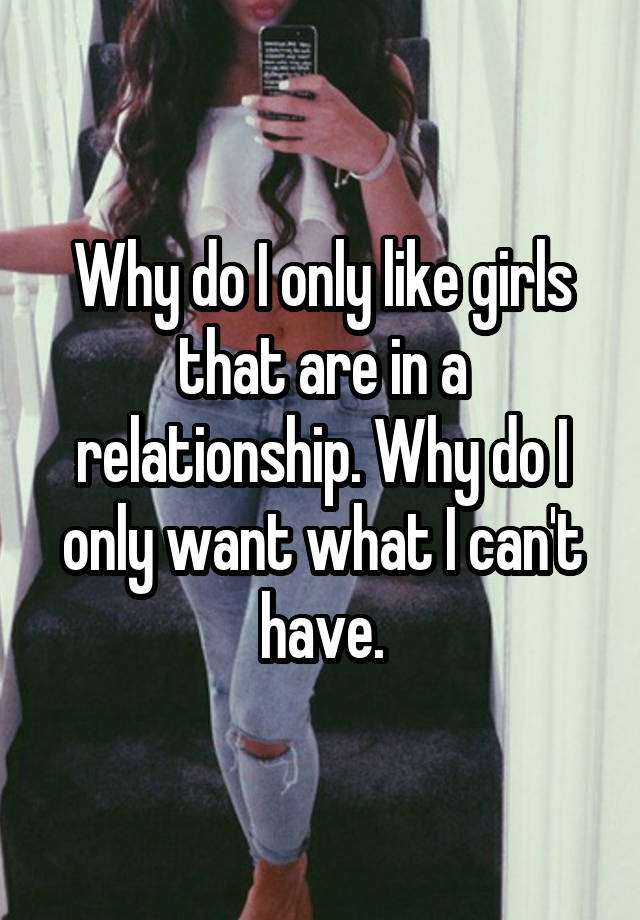 why-do-i-only-like-girls-that-are-in-a-relationship-why-do-i-only-want