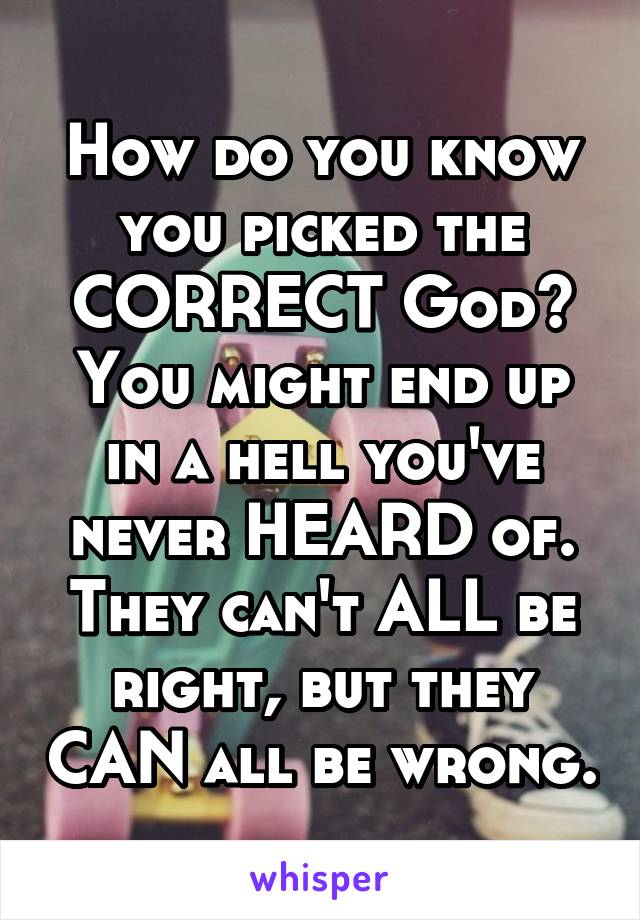 how-do-you-know-you-picked-the-correct-god-you-might-end-up-in-a-hell