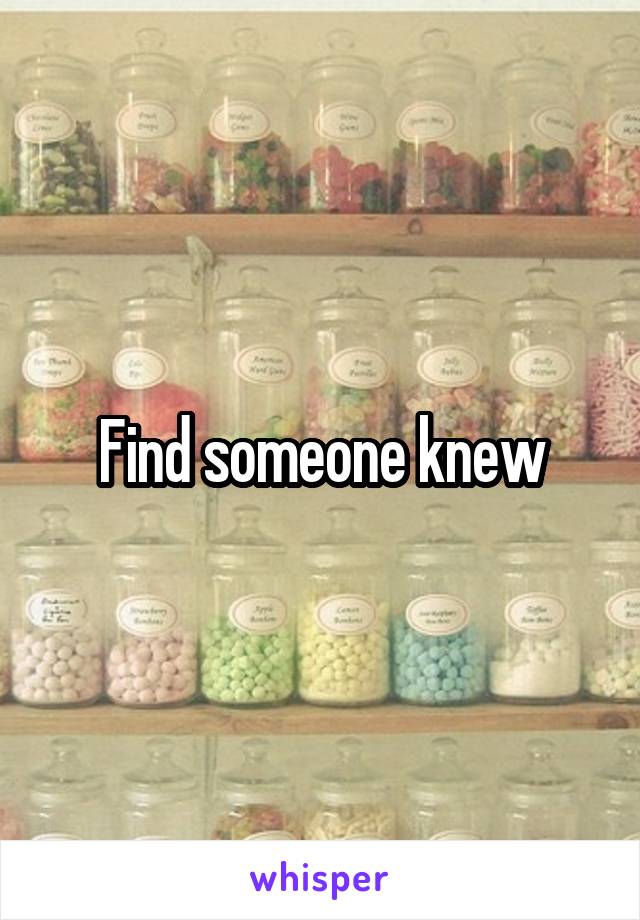 Find someone knew