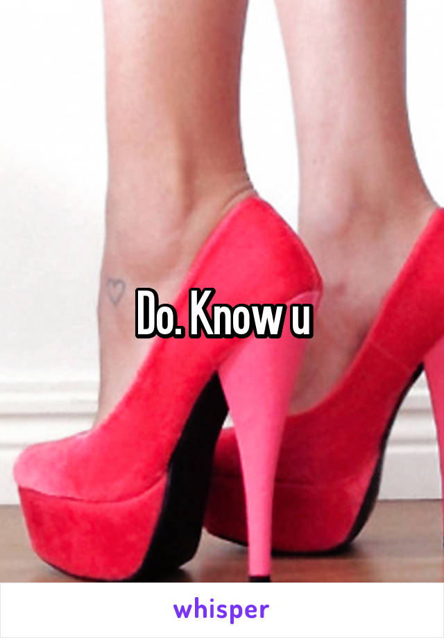 Do. Know u