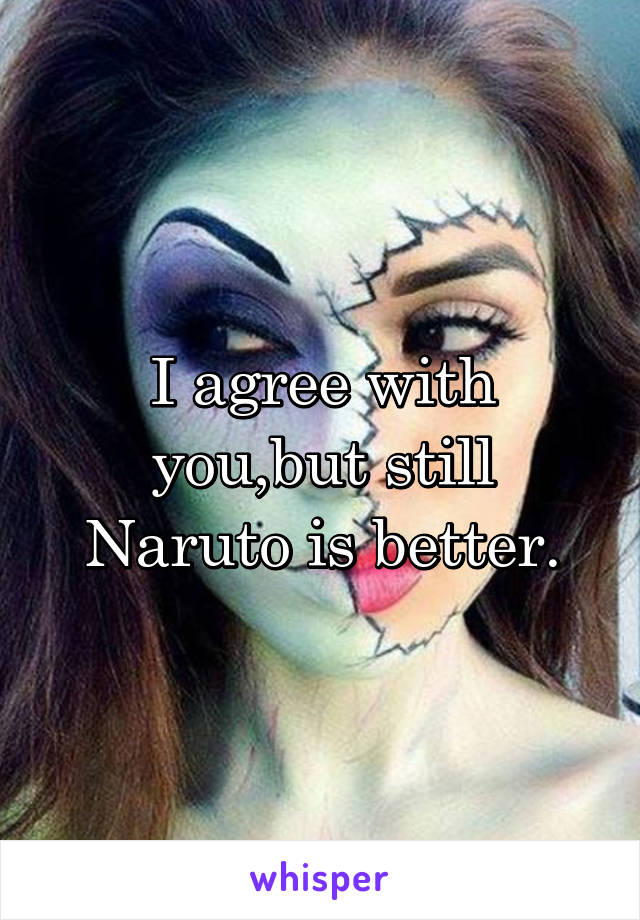 I agree with you,but still Naruto is better.