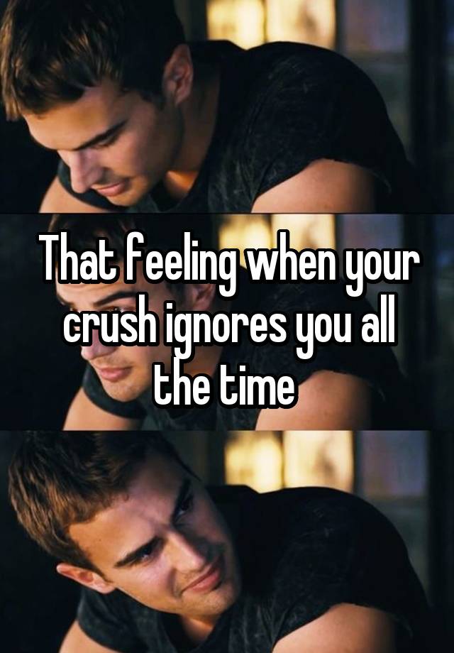 that-feeling-when-your-crush-ignores-you-all-the-time