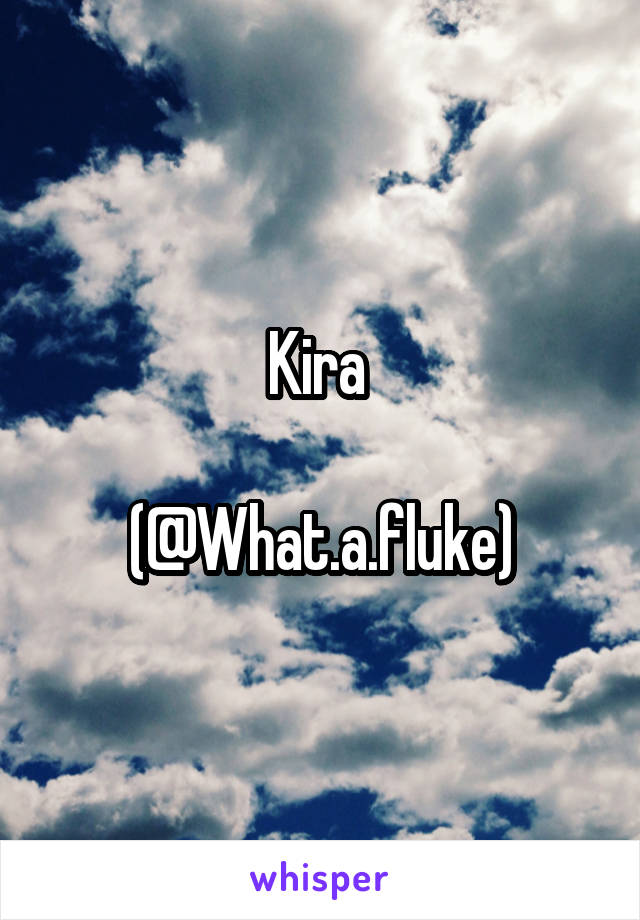 Kira 

(@What.a.fluke)