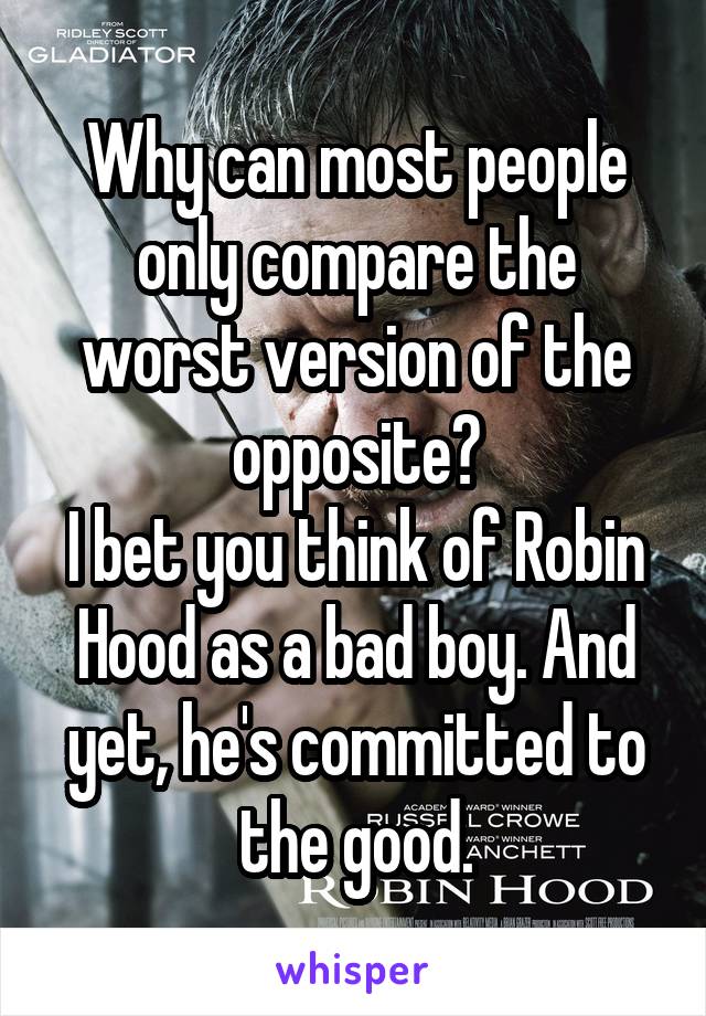 Why can most people only compare the worst version of the opposite?
I bet you think of Robin Hood as a bad boy. And yet, he's committed to the good.