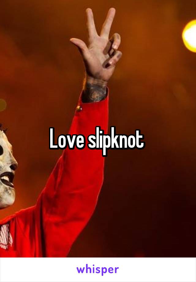 Love slipknot 