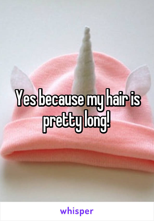 Yes because my hair is pretty long! 