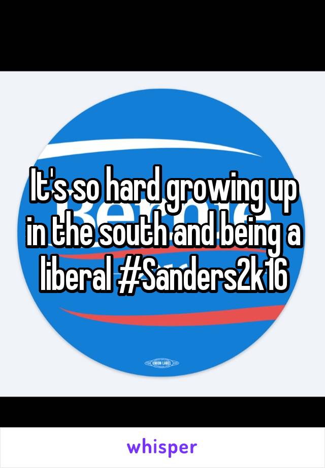 It's so hard growing up in the south and being a liberal #Sanders2k16