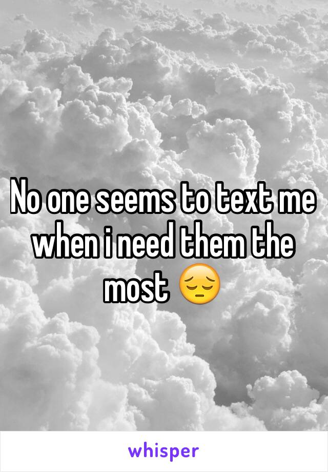 No one seems to text me when i need them the most ðŸ˜”