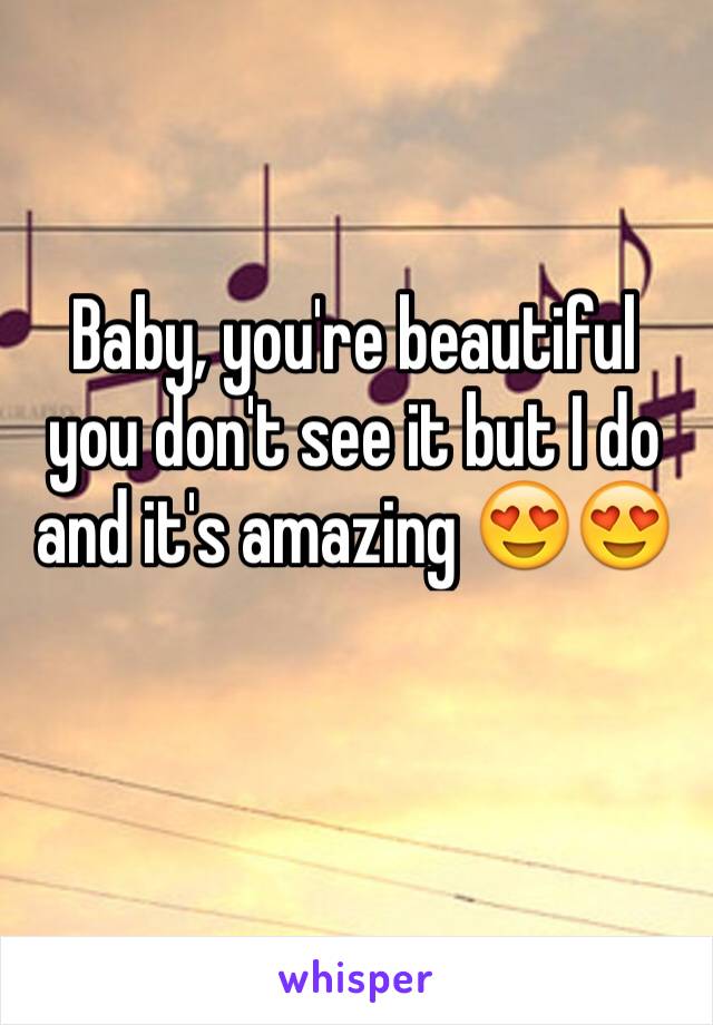 Baby, you're beautiful you don't see it but I do and it's amazing ðŸ˜�ðŸ˜�