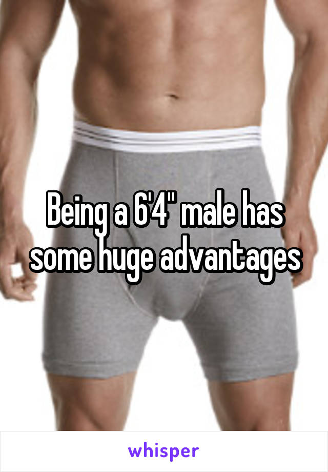 Being a 6'4" male has some huge advantages