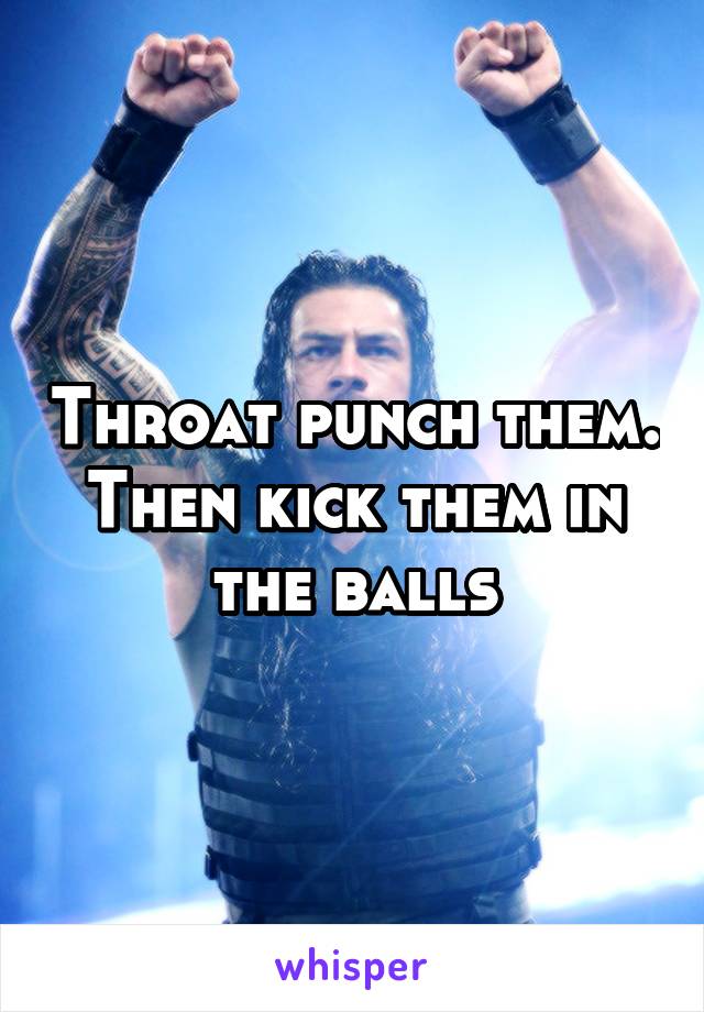 Throat punch them. Then kick them in the balls