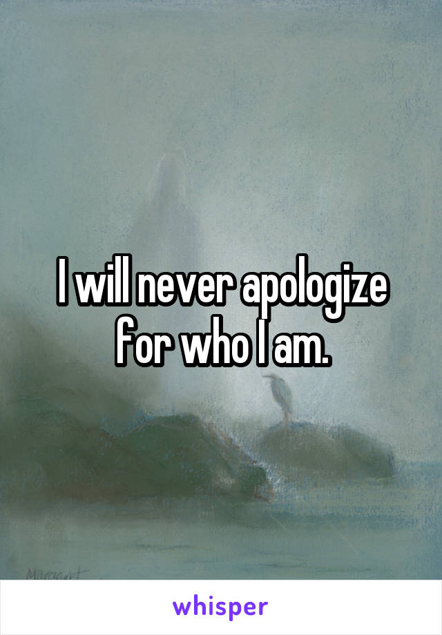 I will never apologize for who I am.