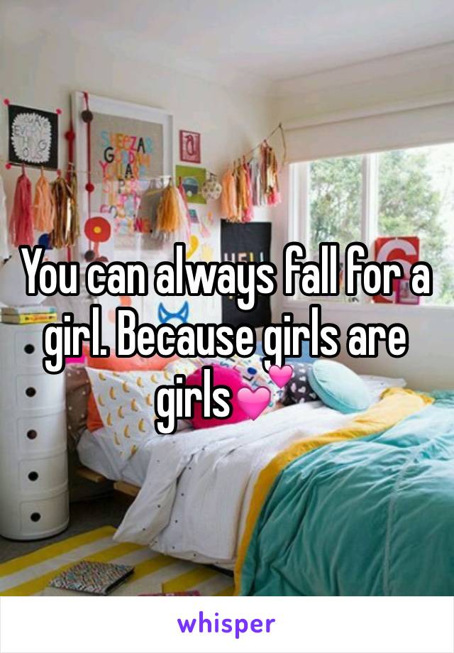 You can always fall for a girl. Because girls are girls💕