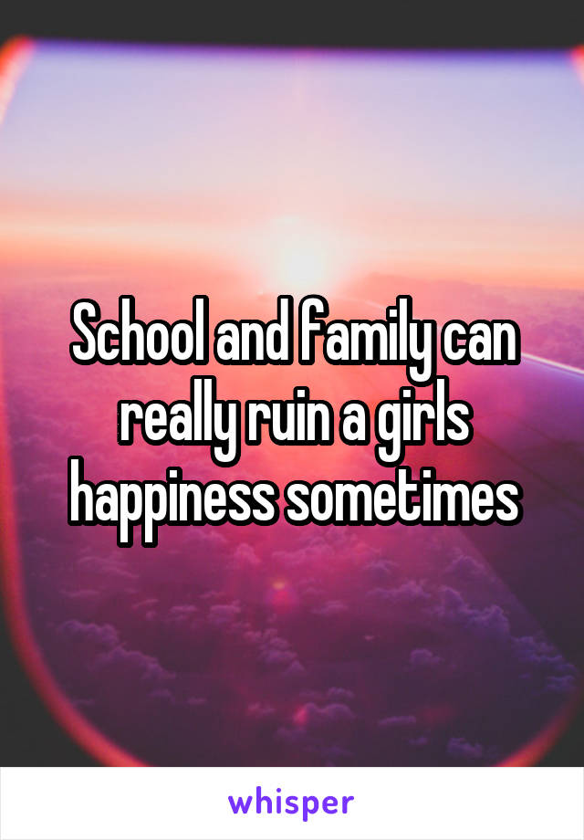 School and family can really ruin a girls happiness sometimes