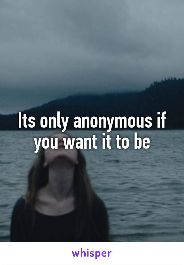 Its only anonymous if you want it to be