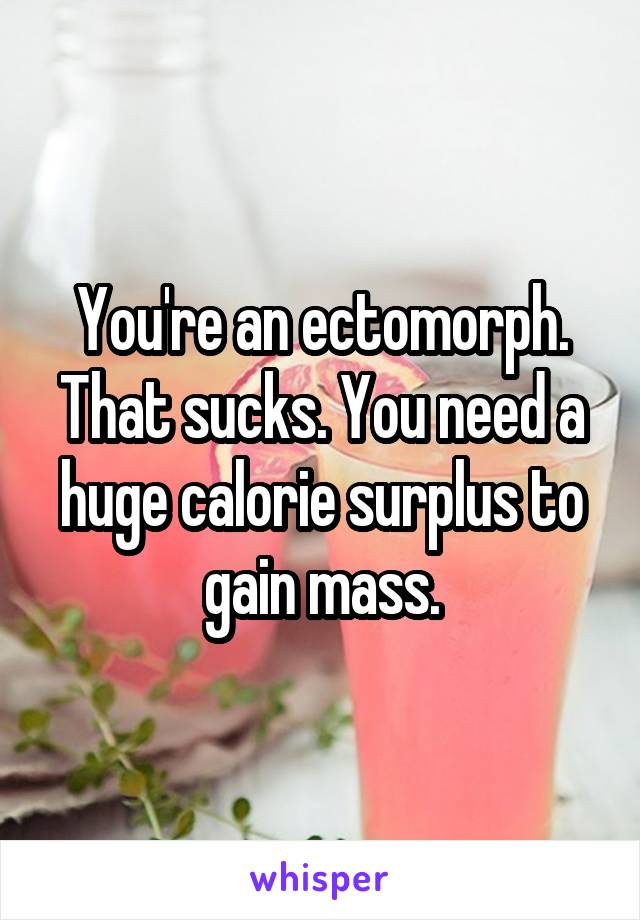 You're an ectomorph. That sucks. You need a huge calorie surplus to gain mass.