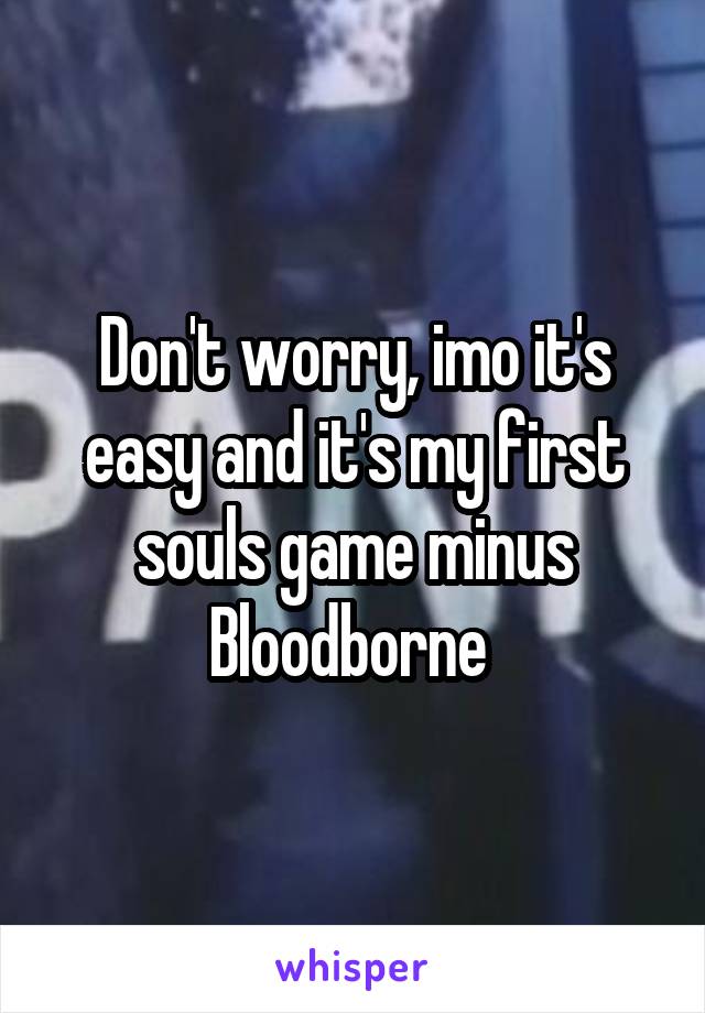 Don't worry, imo it's easy and it's my first souls game minus Bloodborne 