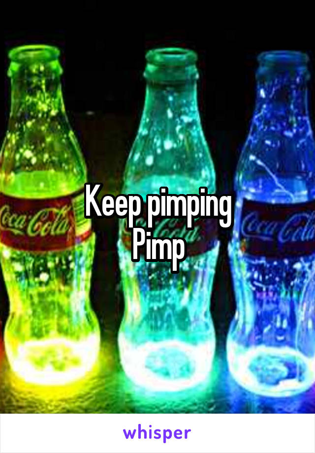 Keep pimping
Pimp