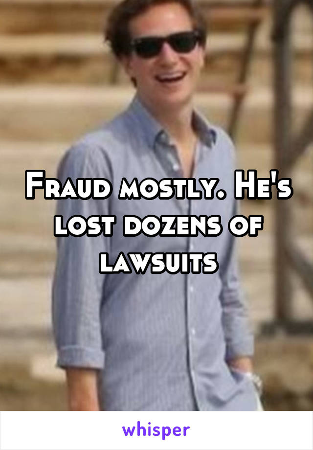 Fraud mostly. He's lost dozens of lawsuits