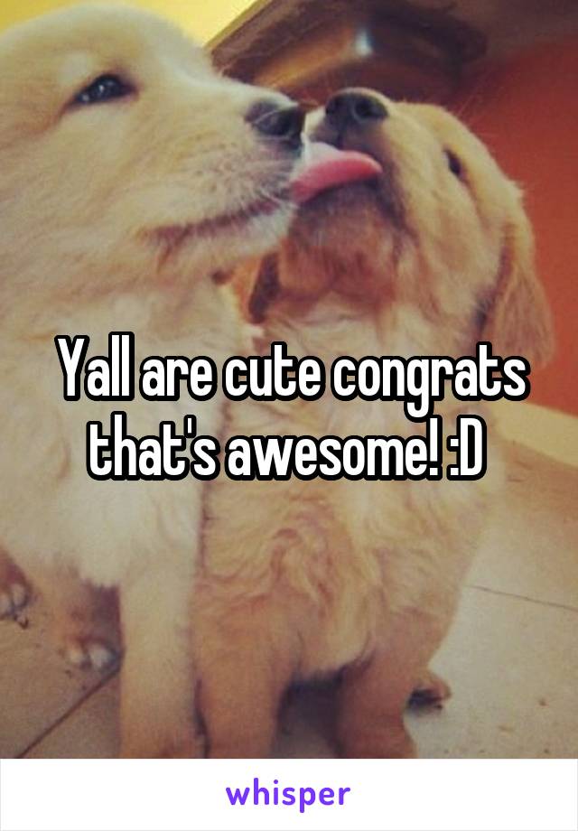 Yall are cute congrats that's awesome! :D 