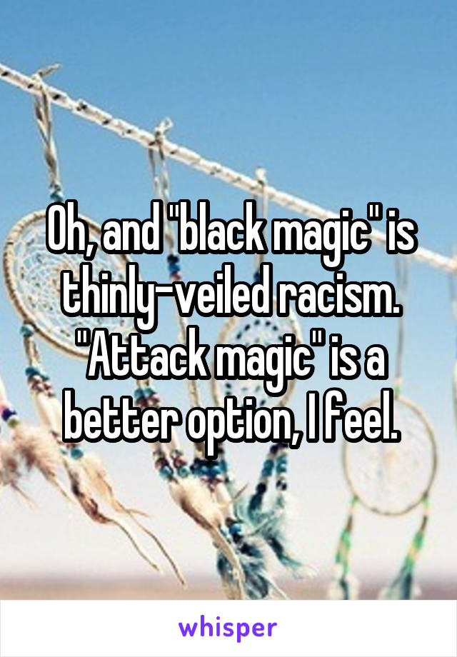 Oh, and "black magic" is thinly-veiled racism. "Attack magic" is a better option, I feel.