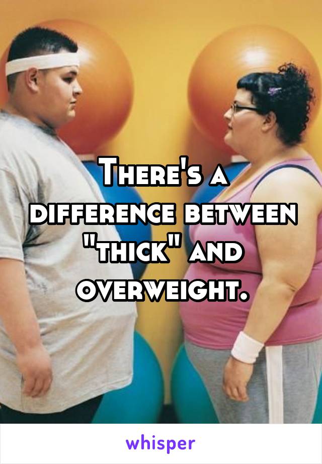 There's a difference between "thick" and overweight.