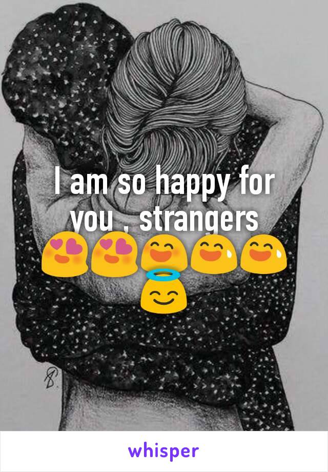 I am so happy for you , strangers
😍😍😄😅😅😇