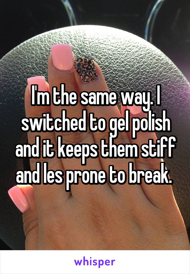 I'm the same way. I switched to gel polish and it keeps them stiff and les prone to break. 