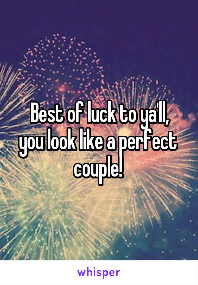 Best of luck to ya'll,
you look like a perfect 
couple! 