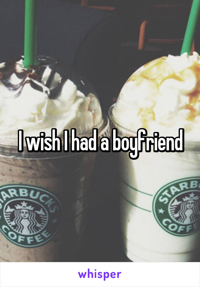 I wish I had a boyfriend