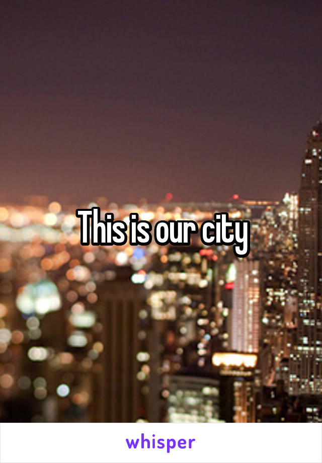 This is our city