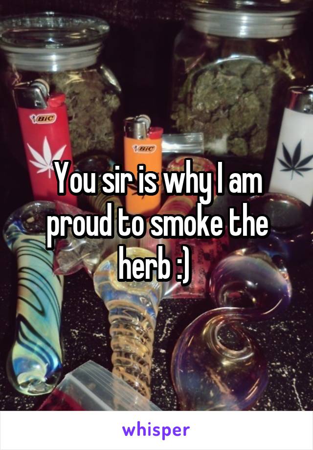 You sir is why I am proud to smoke the herb :) 