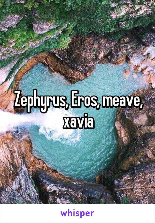 Zephyrus, Eros, meave, xavia