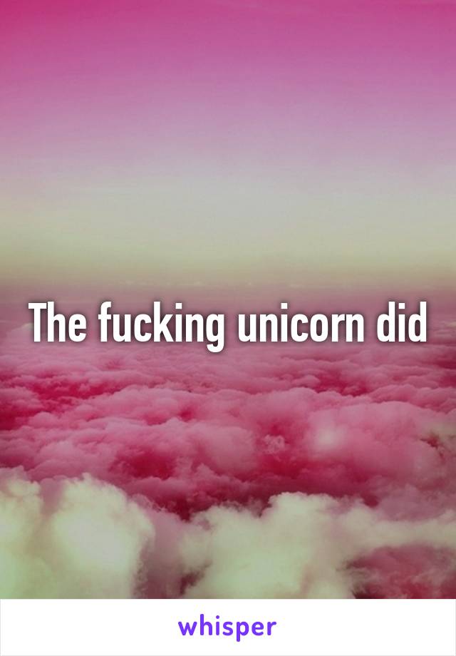 The fucking unicorn did