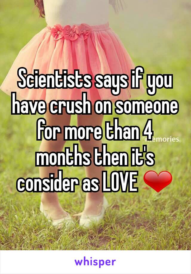 Scientists says if you have crush on someone for more than 4 months then it's consider as LOVE ❤