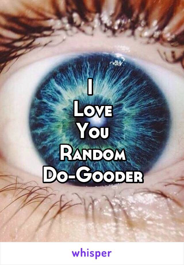 I 
Love
You
Random
Do-Gooder