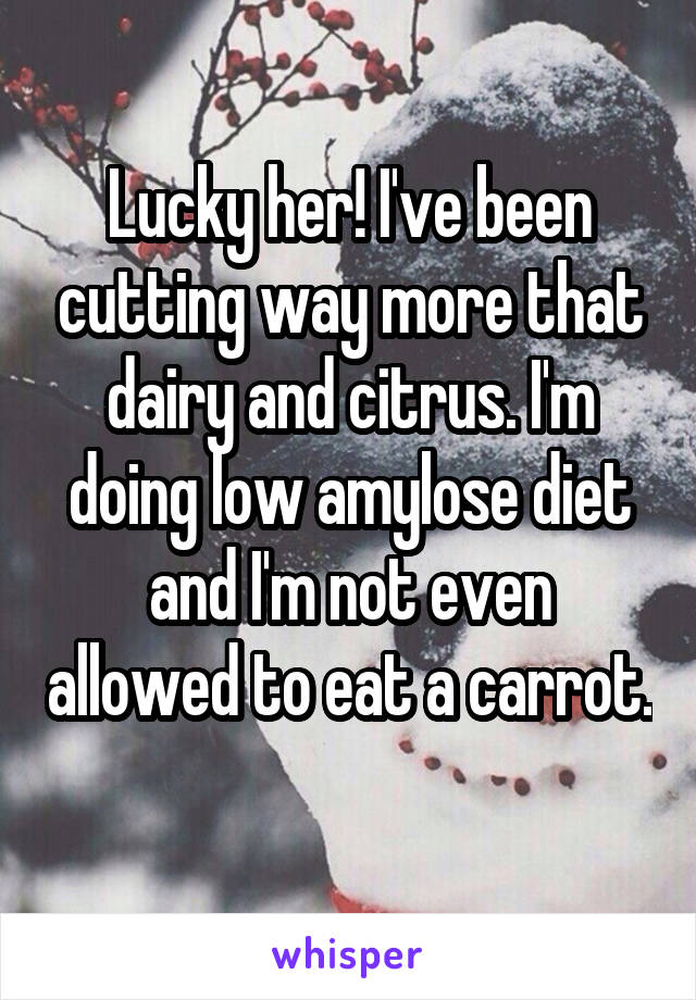 Lucky her! I've been cutting way more that dairy and citrus. I'm doing low amylose diet and I'm not even allowed to eat a carrot. 