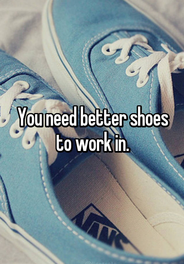 you-need-better-shoes-to-work-in