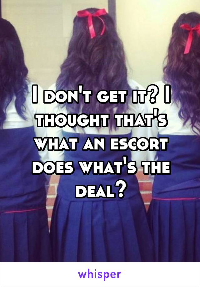 I don't get it? I thought that's what an escort does what's the deal?