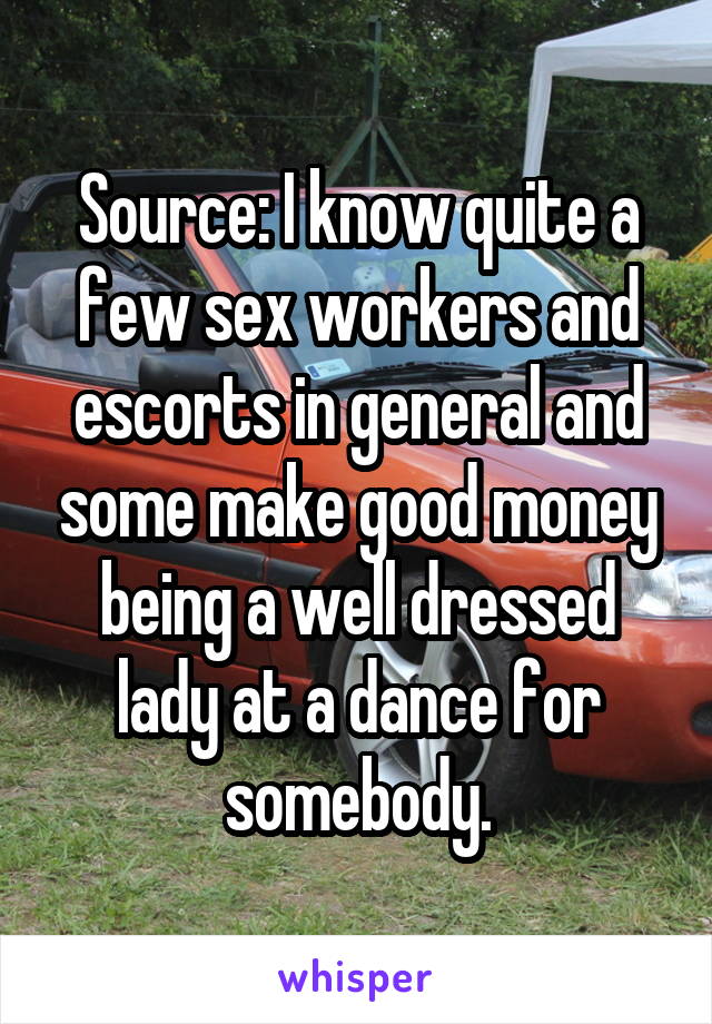 Source: I know quite a few sex workers and escorts in general and some make good money being a well dressed lady at a dance for somebody.