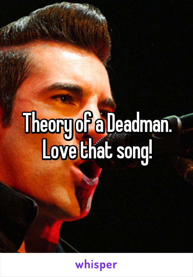 Theory of a Deadman.
Love that song!