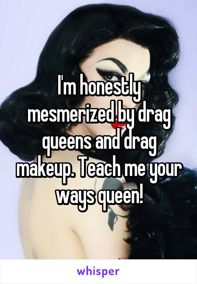 I'm honestly mesmerized by drag queens and drag makeup. Teach me your ways queen!