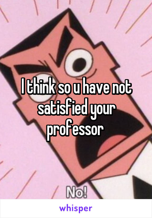 I think so u have not satisfied your professor 