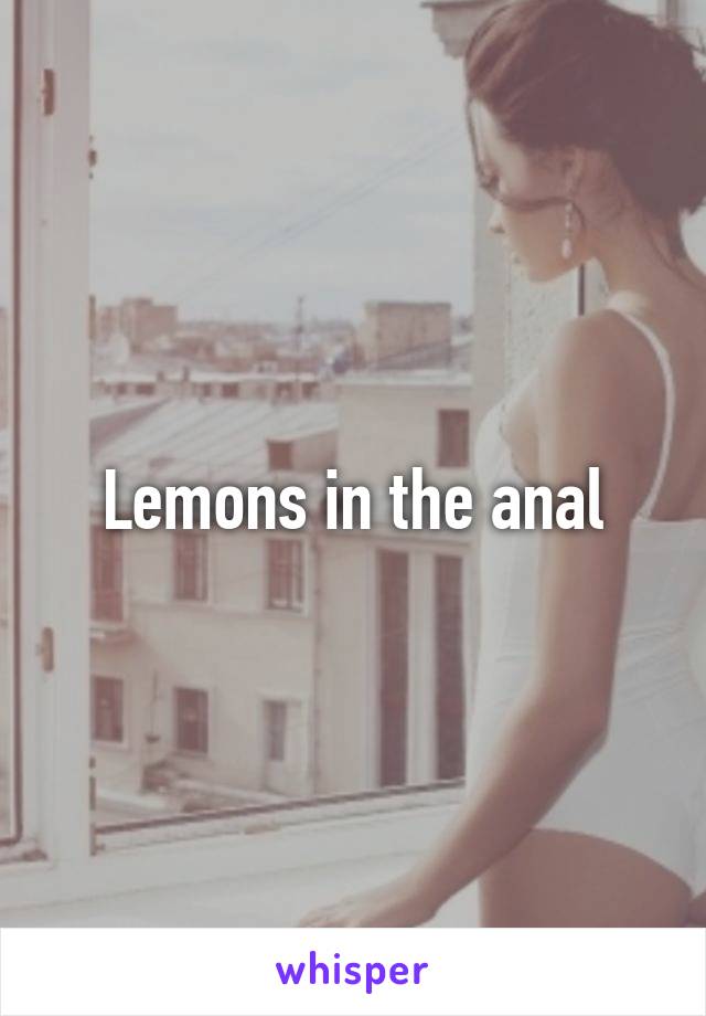 Lemons in the anal