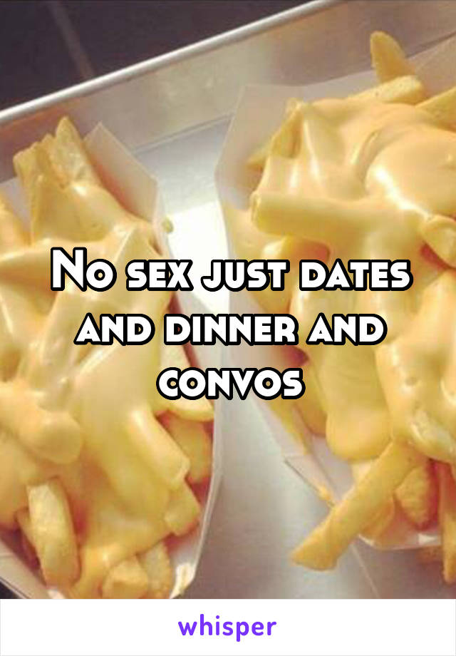 No sex just dates and dinner and convos