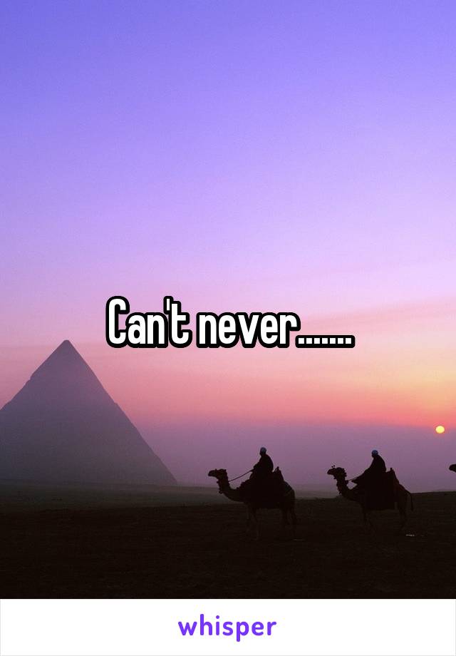Can't never.......