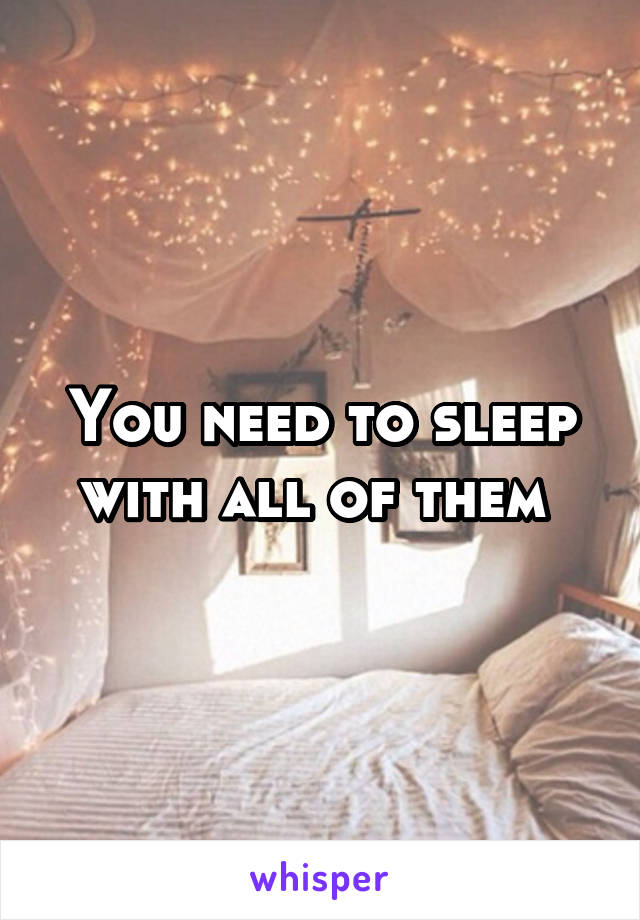 You need to sleep with all of them 