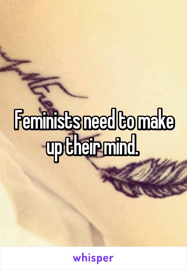 Feminists need to make up their mind. 