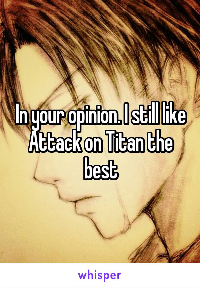In your opinion. I still like Attack on Titan the best