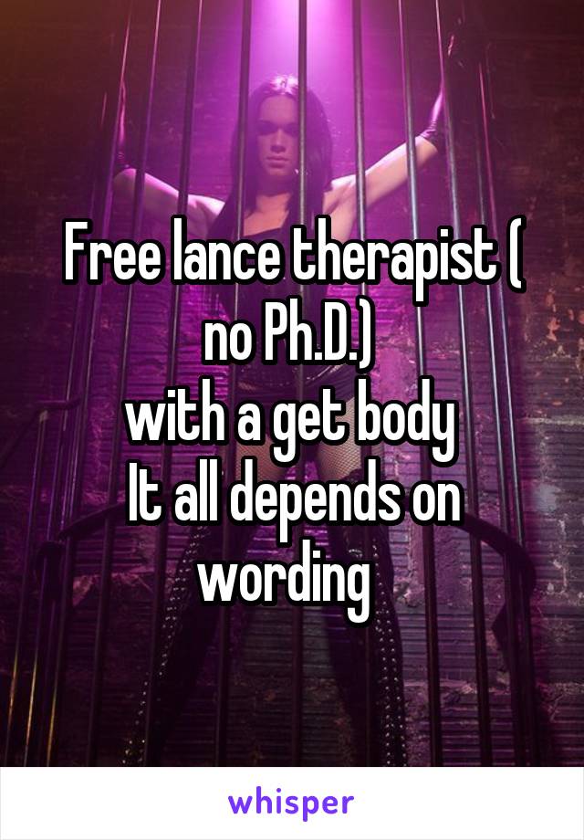 Free lance therapist ( no Ph.D.) 
with a get body 
It all depends on wording  